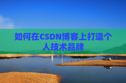 如何在CSDN博客上打造个人技术品牌